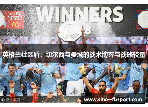 英格兰社区盾：切尔西与曼城的战术博弈与战略较量