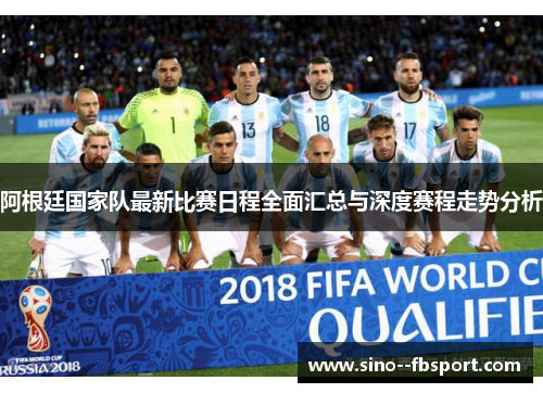 阿根廷国家队最新比赛日程全面汇总与深度赛程走势分析