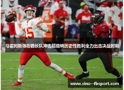 马霍姆斯领衔酋长队冲击超级碗历史性胜利全力出击决战时刻