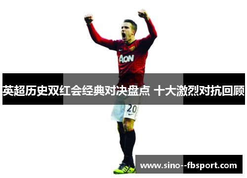 英超历史双红会经典对决盘点 十大激烈对抗回顾
