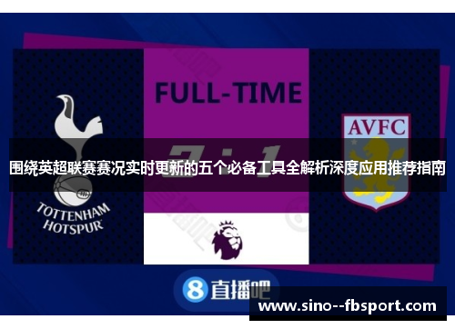 围绕英超联赛赛况实时更新的五个必备工具全解析深度应用推荐指南