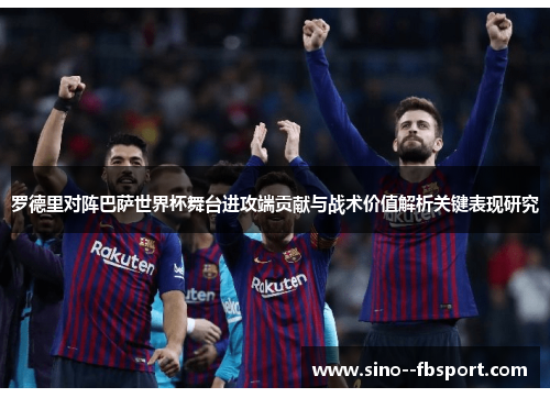罗德里对阵巴萨世界杯舞台进攻端贡献与战术价值解析关键表现研究 罗德里对阵巴萨世界杯舞台进攻端贡献与战术价值解析关键表现研究