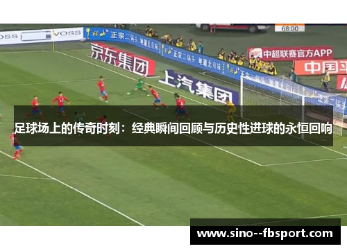 足球场上的传奇时刻:经典瞬间回顾与历史性进球的永恒回响 足球场上的传奇时刻:经典瞬间回顾与历史性进球的永恒回响