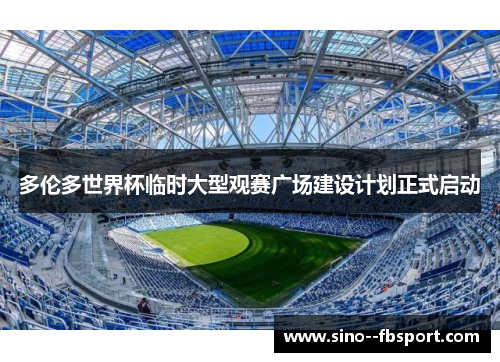 多伦多世界杯临时大型观赛广场建设计划正式启动