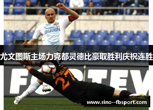 尤文图斯主场力克都灵德比豪取胜利庆祝连胜
