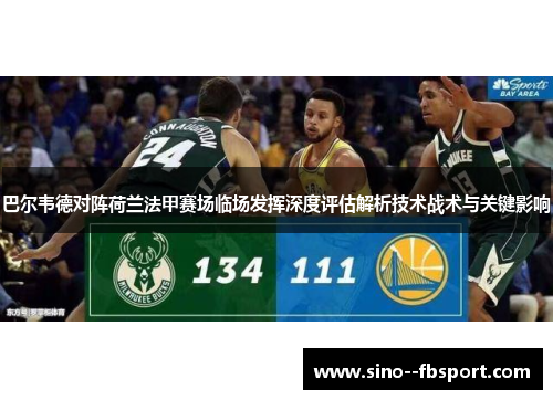 巴尔韦德对阵荷兰法甲赛场临场发挥深度评估解析技术战术与关键影响 巴尔韦德对阵荷兰法甲赛场临场发挥深度评估解析技术战术与关键影响