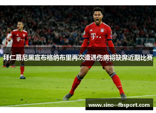 拜仁慕尼黑宣布格纳布里再次遭遇伤病将缺席近期比赛 拜仁慕尼黑宣布格纳布里再次遭遇伤病将缺席近期比赛