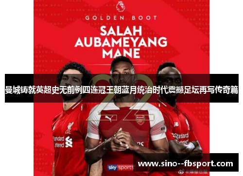 曼城铸就英超史无前例四连冠王朝蓝月统治时代震撼足坛再写传奇篇