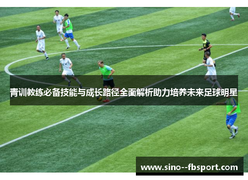 青训教练必备技能与成长路径全面解析助力培养未来足球明星