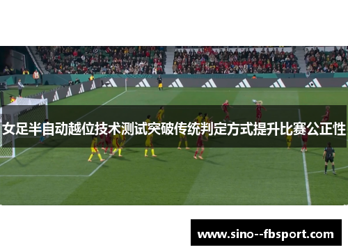 女足半自动越位技术测试突破传统判定方式提升比赛公正性