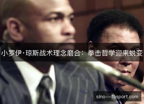 小罗伊·琼斯战术理念磨合:拳击哲学迎来蜕变 小罗伊·琼斯战术理念磨合:拳击哲学迎来蜕变
