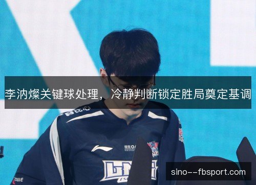 李汭燦关键球处理,冷静判断锁定胜局奠定基调 李汭燦关键球处理,冷静判断锁定胜局奠定基调