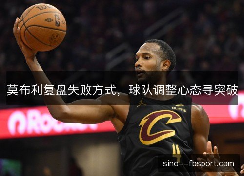 莫布利复盘失败方式，球队调整心态寻突破